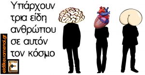 υπάρουν τρία είδη ανθρώπου σε αυτόν τον κόσμο. Ένας που λειτουργεί με τον εγκέφαλο, μια που λειτουργεί με την καρδιά, και ένας με τον πισινό του