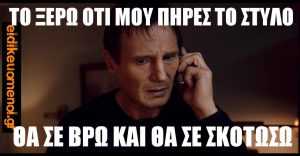 "Το ξέρω ότι μου πήρες το στυλό. Θα σε βρω και θα σε σκοτώσω." Μιλά στο τηλέφωνο, από την ταινία Taken, ο πρωταγωνιστής Liam Neeson.