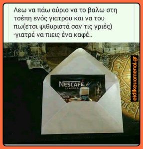 Νεσκαφε nescafe μεσα σε φακελακι. Λεζαμτα: λεω αηριο να παω να το βαλω στην τσεπη ενος γιατρου και να του πω ψιθυριστά, σαν τις γριες , γιατρε να πιεις εναν καφε. Ειδικευομενοι