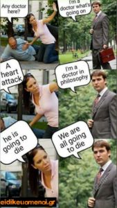 -I need a doctor. -I'm a doctor, what's wrong? -A heart attack -I'm a doctor in philosophy -He is going to die - We are all going to die. Έμφραγμα, ιατρός στη φιλοσοφία. Θα πεθάνουμε όλοι